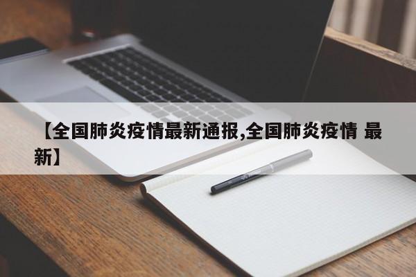 【全国肺炎疫情最新通报,全国肺炎疫情 最新】