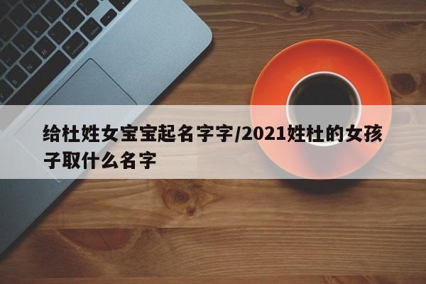给杜姓女宝宝起名字字/2021姓杜的女孩子取什么名字
