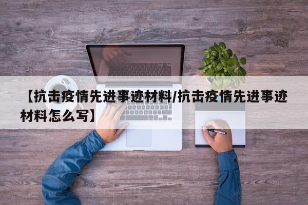 【抗击疫情先进事迹材料/抗击疫情先进事迹材料怎么写】