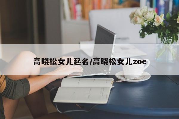 高晓松女儿起名/高晓松女儿zoe
