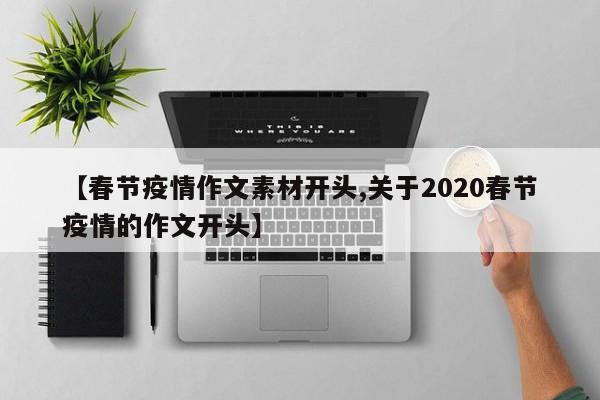 【春节疫情作文素材开头,关于2020春节疫情的作文开头】