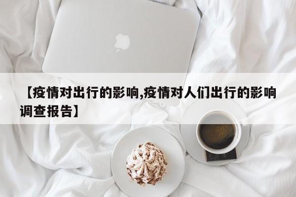 【疫情对出行的影响,疫情对人们出行的影响调查报告】