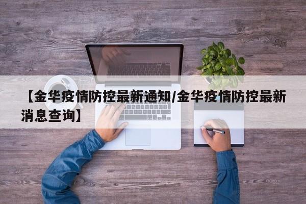 【金华疫情防控最新通知/金华疫情防控最新消息查询】