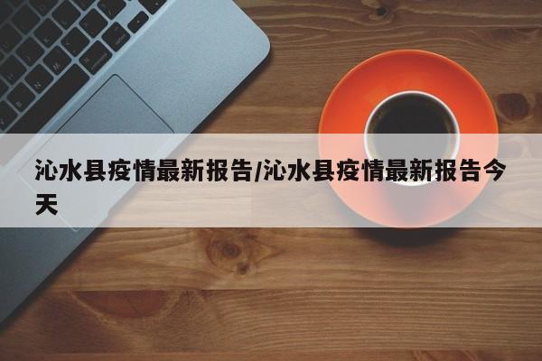 沁水县疫情最新报告/沁水县疫情最新报告今天