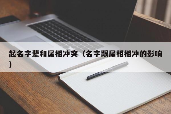 起名字辈和属相冲突（名字跟属相相冲的影响）