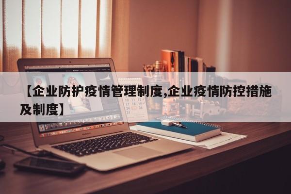 【企业防护疫情管理制度,企业疫情防控措施及制度】