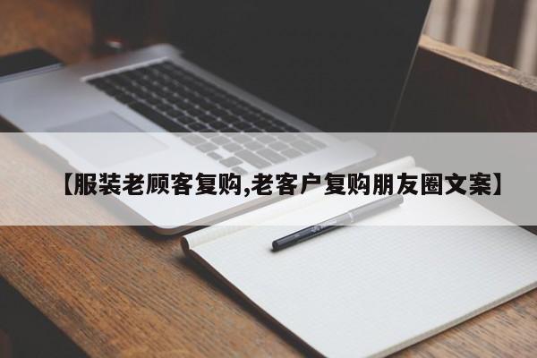 【服装老顾客复购,老客户复购朋友圈文案】