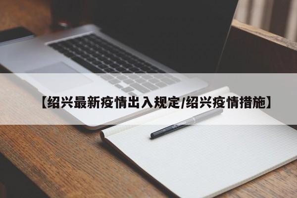 【绍兴最新疫情出入规定/绍兴疫情措施】