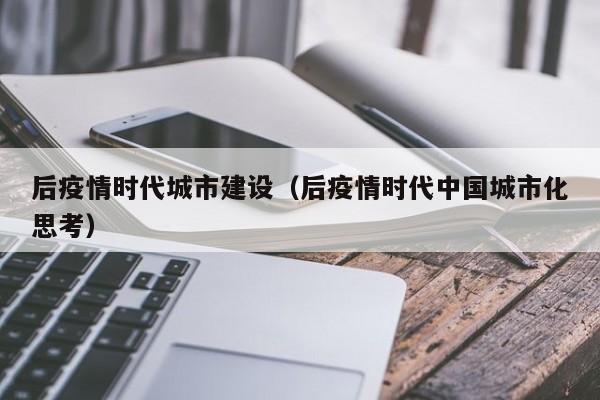 后疫情时代城市建设（后疫情时代中国城市化思考）
