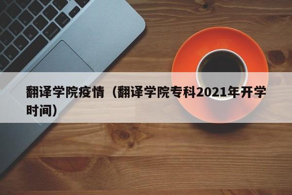 翻译学院疫情（翻译学院专科2021年开学时间）