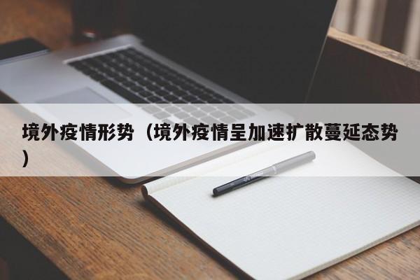 境外疫情形势（境外疫情呈加速扩散蔓延态势）