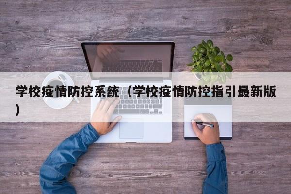 学校疫情防控系统（学校疫情防控指引最新版）