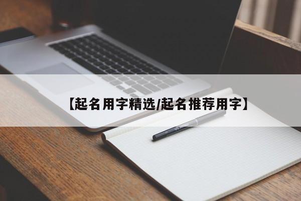 【起名用字精选/起名推荐用字】