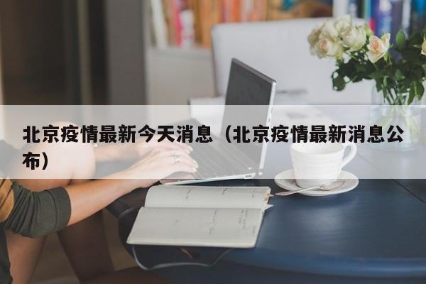 北京疫情最新今天消息（北京疫情最新消息公布）